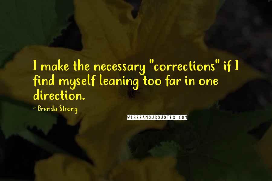 Brenda Strong Quotes: I make the necessary "corrections" if I find myself leaning too far in one direction.