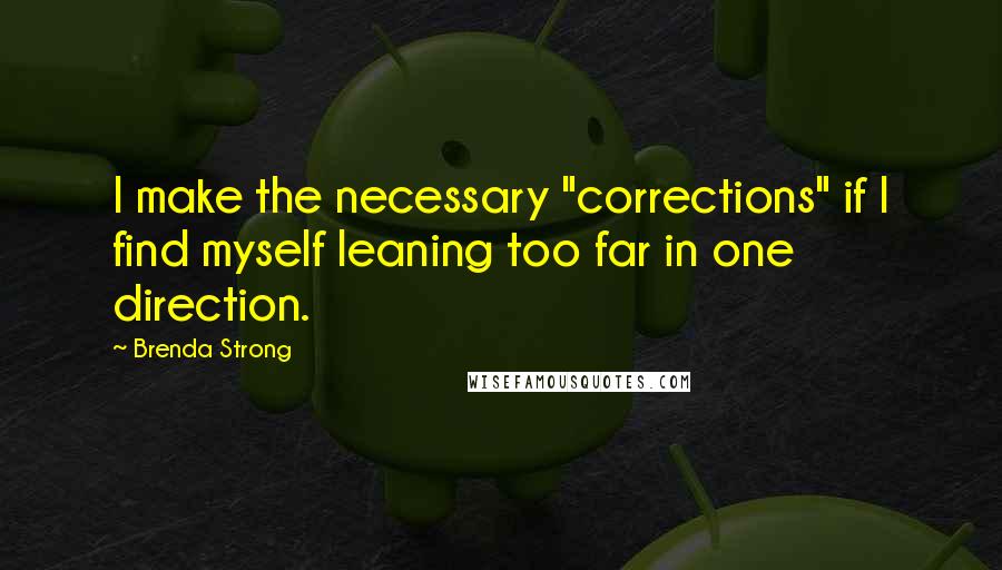 Brenda Strong Quotes: I make the necessary "corrections" if I find myself leaning too far in one direction.