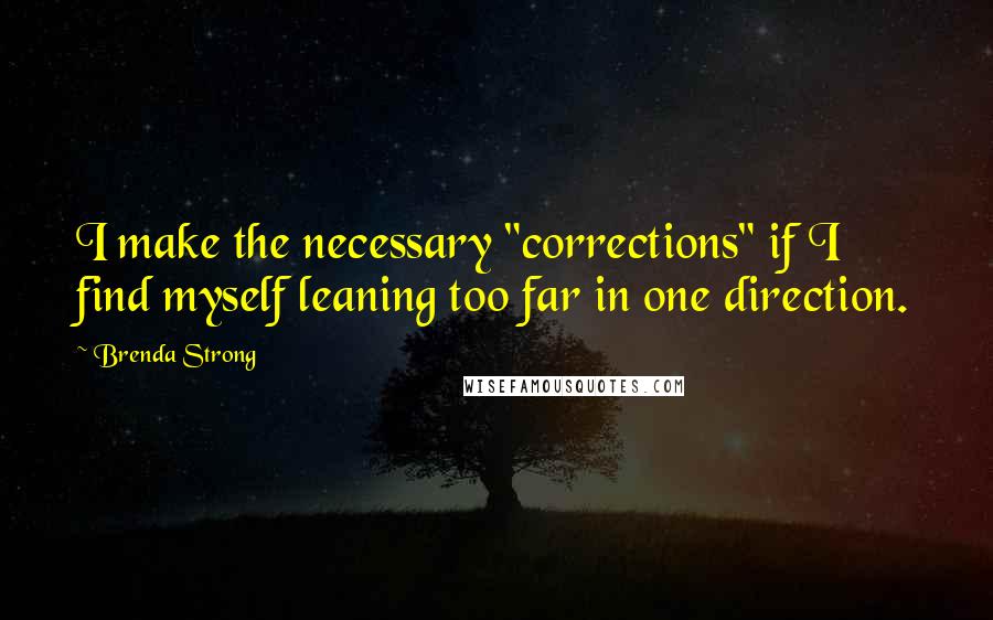 Brenda Strong Quotes: I make the necessary "corrections" if I find myself leaning too far in one direction.