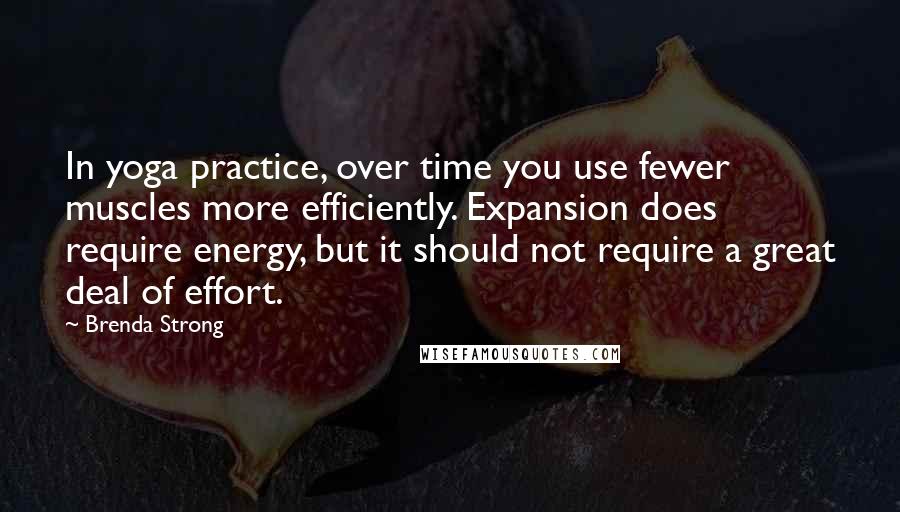 Brenda Strong Quotes: In yoga practice, over time you use fewer muscles more efficiently. Expansion does require energy, but it should not require a great deal of effort.