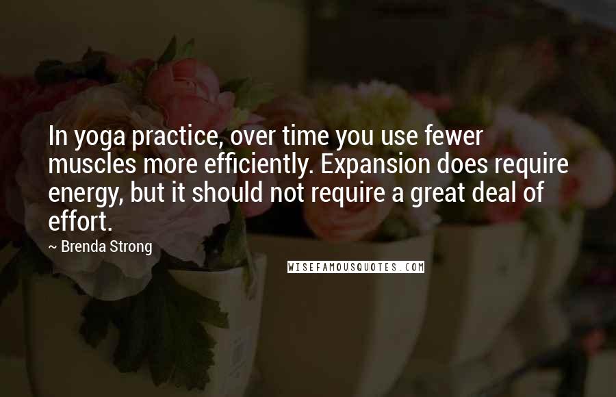 Brenda Strong Quotes: In yoga practice, over time you use fewer muscles more efficiently. Expansion does require energy, but it should not require a great deal of effort.