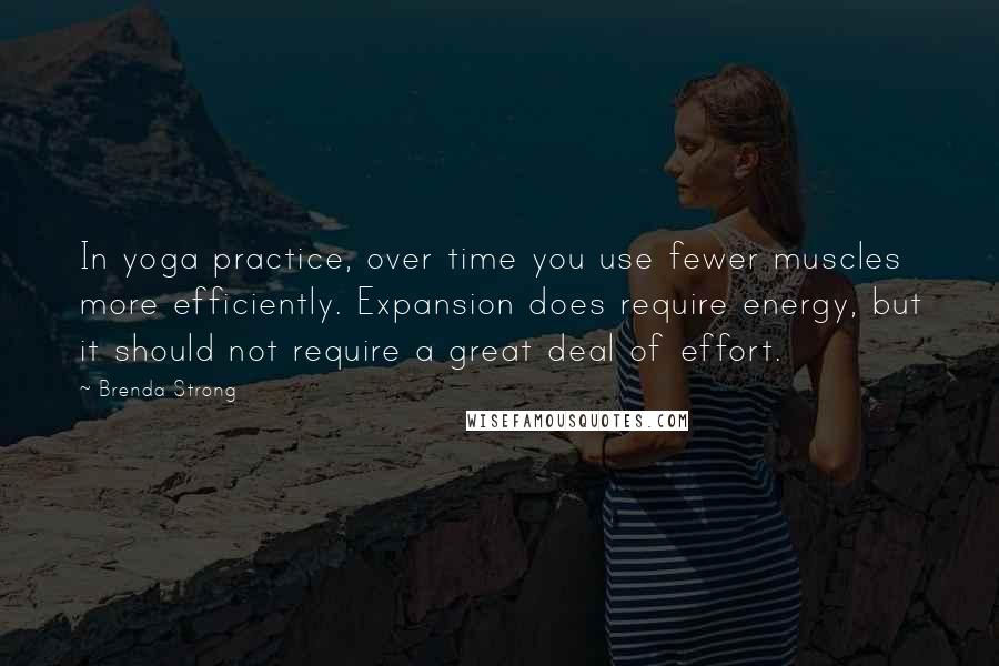 Brenda Strong Quotes: In yoga practice, over time you use fewer muscles more efficiently. Expansion does require energy, but it should not require a great deal of effort.