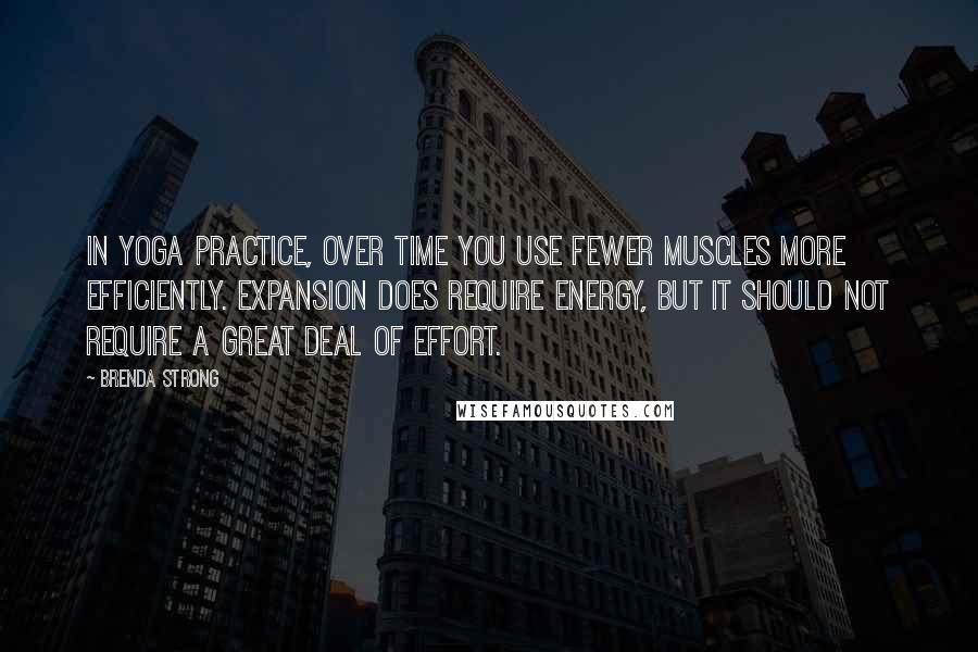 Brenda Strong Quotes: In yoga practice, over time you use fewer muscles more efficiently. Expansion does require energy, but it should not require a great deal of effort.