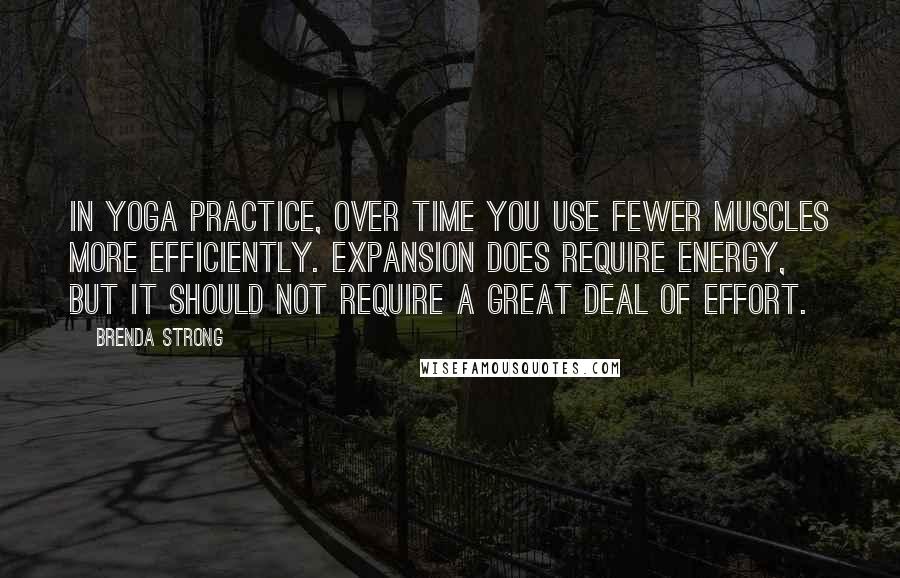 Brenda Strong Quotes: In yoga practice, over time you use fewer muscles more efficiently. Expansion does require energy, but it should not require a great deal of effort.