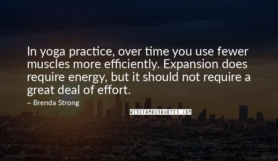 Brenda Strong Quotes: In yoga practice, over time you use fewer muscles more efficiently. Expansion does require energy, but it should not require a great deal of effort.