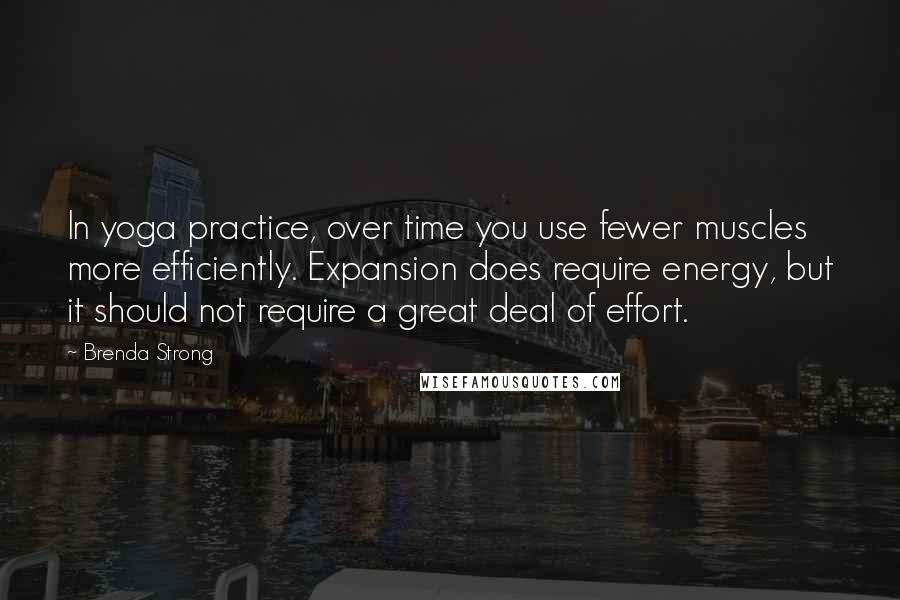 Brenda Strong Quotes: In yoga practice, over time you use fewer muscles more efficiently. Expansion does require energy, but it should not require a great deal of effort.