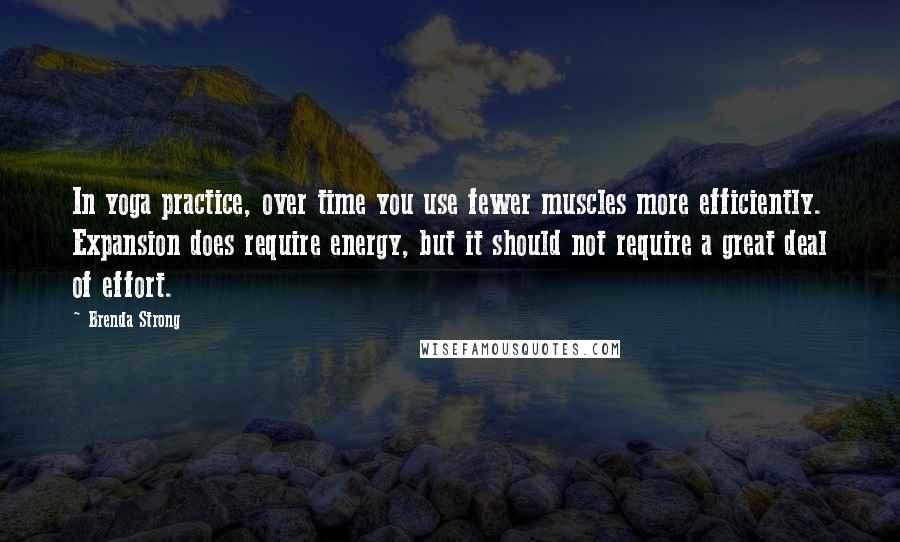 Brenda Strong Quotes: In yoga practice, over time you use fewer muscles more efficiently. Expansion does require energy, but it should not require a great deal of effort.