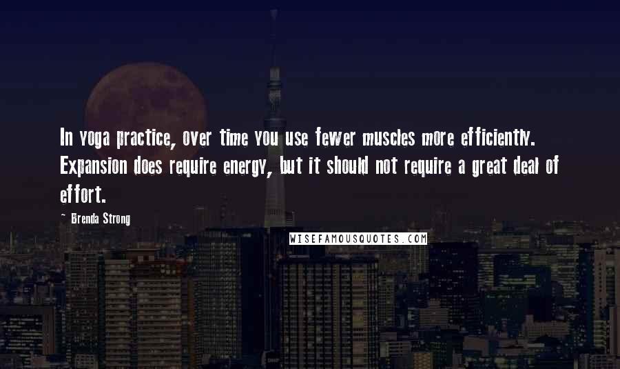 Brenda Strong Quotes: In yoga practice, over time you use fewer muscles more efficiently. Expansion does require energy, but it should not require a great deal of effort.