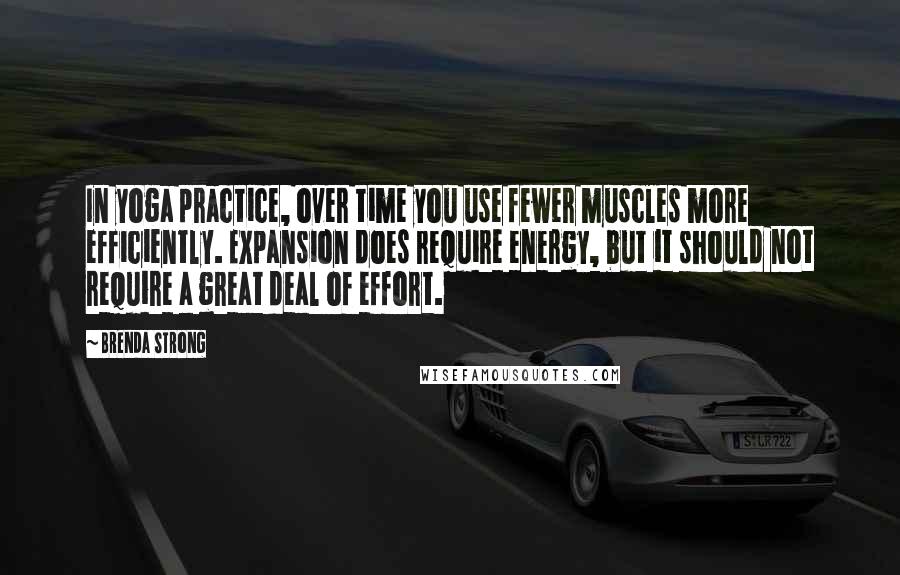 Brenda Strong Quotes: In yoga practice, over time you use fewer muscles more efficiently. Expansion does require energy, but it should not require a great deal of effort.