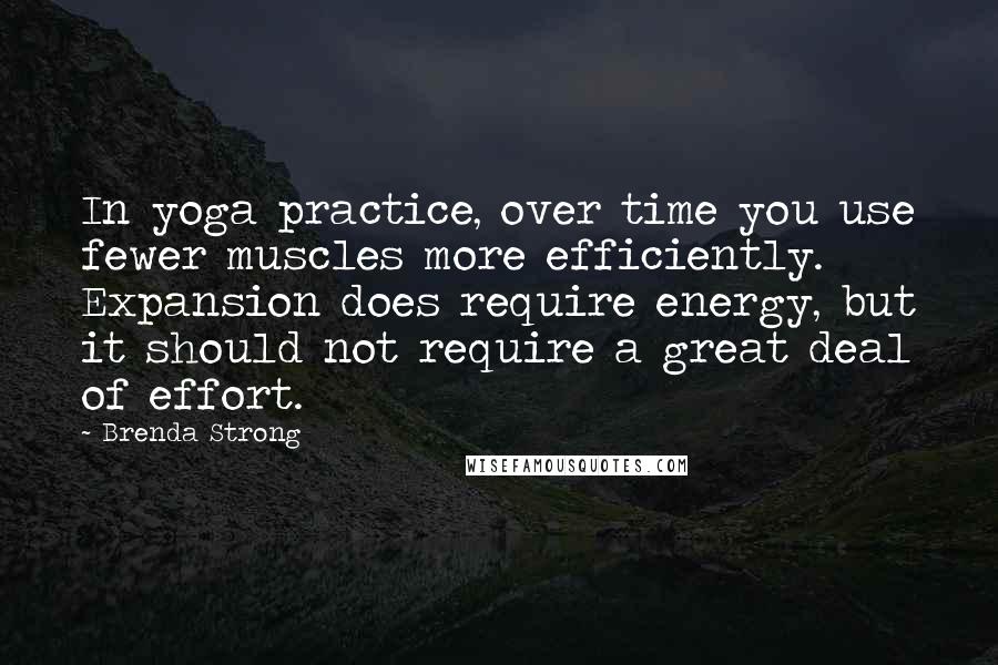 Brenda Strong Quotes: In yoga practice, over time you use fewer muscles more efficiently. Expansion does require energy, but it should not require a great deal of effort.