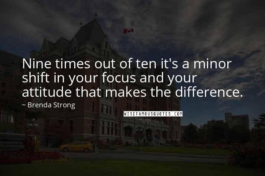 Brenda Strong Quotes: Nine times out of ten it's a minor shift in your focus and your attitude that makes the difference.