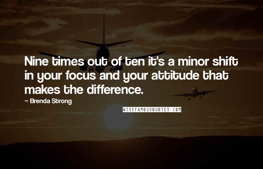 Brenda Strong Quotes: Nine times out of ten it's a minor shift in your focus and your attitude that makes the difference.