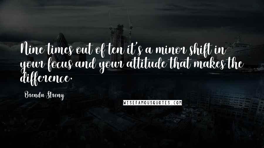 Brenda Strong Quotes: Nine times out of ten it's a minor shift in your focus and your attitude that makes the difference.