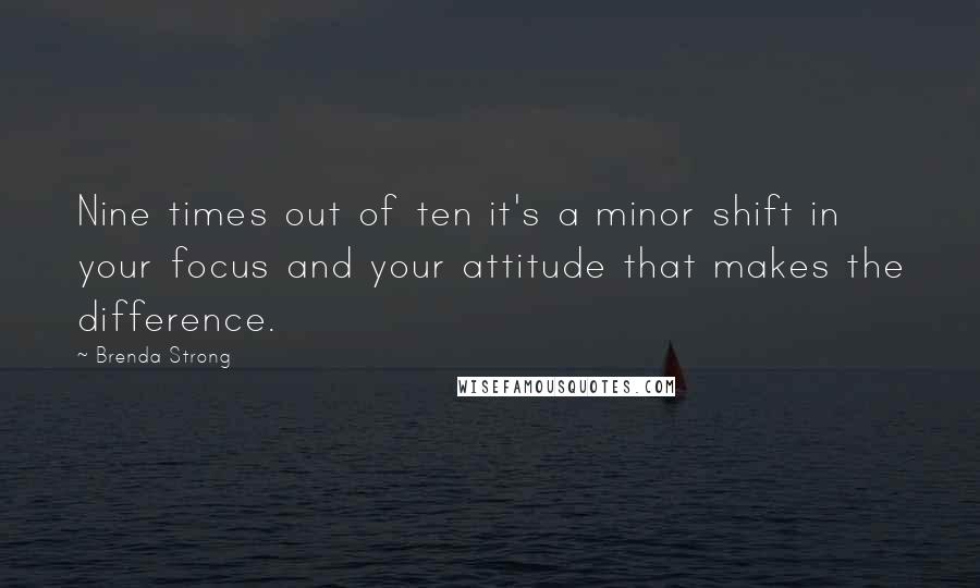 Brenda Strong Quotes: Nine times out of ten it's a minor shift in your focus and your attitude that makes the difference.