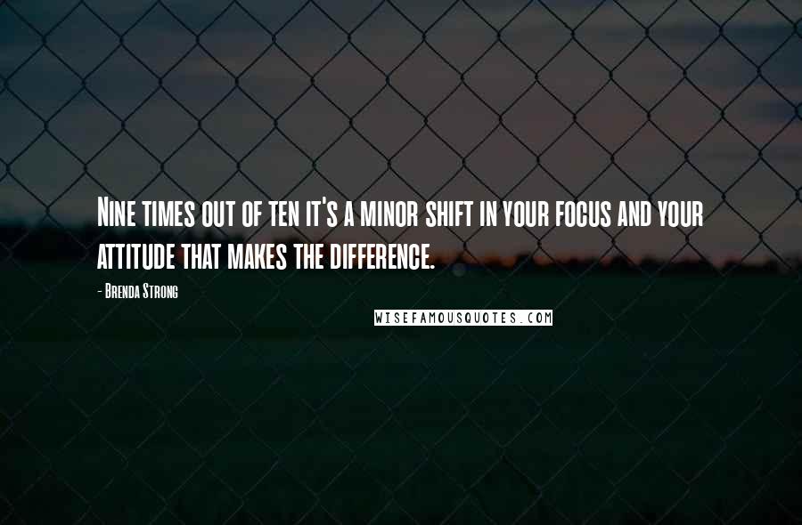 Brenda Strong Quotes: Nine times out of ten it's a minor shift in your focus and your attitude that makes the difference.