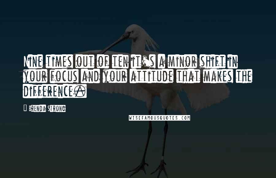 Brenda Strong Quotes: Nine times out of ten it's a minor shift in your focus and your attitude that makes the difference.