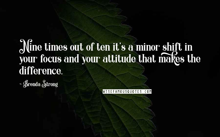 Brenda Strong Quotes: Nine times out of ten it's a minor shift in your focus and your attitude that makes the difference.