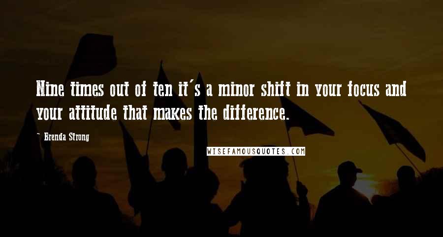 Brenda Strong Quotes: Nine times out of ten it's a minor shift in your focus and your attitude that makes the difference.