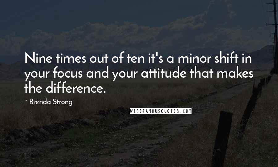 Brenda Strong Quotes: Nine times out of ten it's a minor shift in your focus and your attitude that makes the difference.