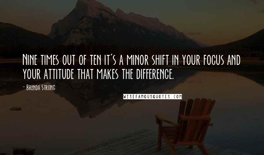 Brenda Strong Quotes: Nine times out of ten it's a minor shift in your focus and your attitude that makes the difference.