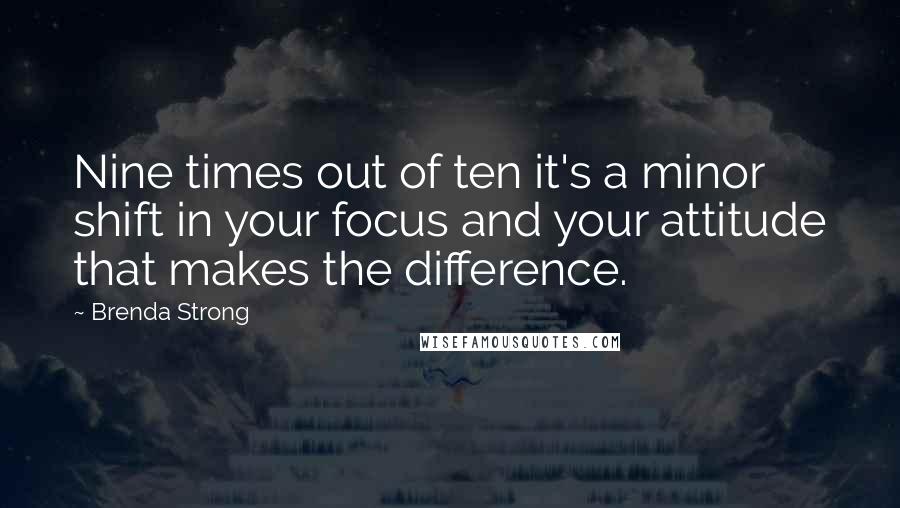 Brenda Strong Quotes: Nine times out of ten it's a minor shift in your focus and your attitude that makes the difference.