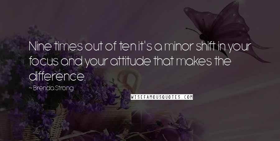 Brenda Strong Quotes: Nine times out of ten it's a minor shift in your focus and your attitude that makes the difference.