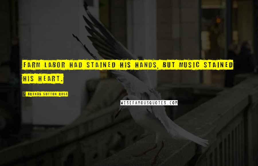 Brenda Sutton Rose Quotes: Farm labor had stained his hands, but music stained his heart.