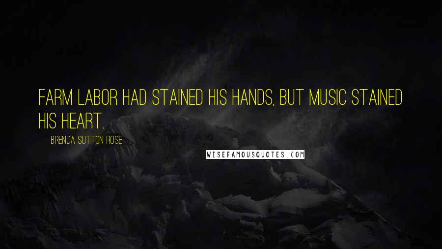 Brenda Sutton Rose Quotes: Farm labor had stained his hands, but music stained his heart.