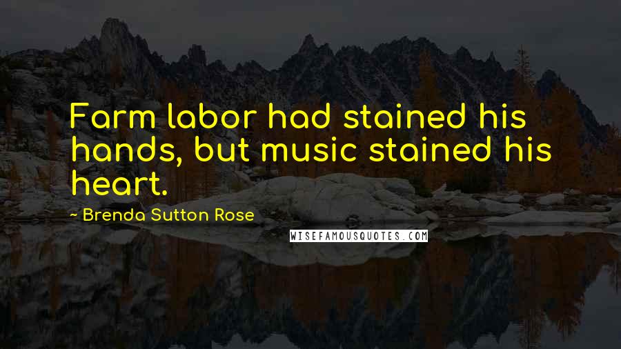 Brenda Sutton Rose Quotes: Farm labor had stained his hands, but music stained his heart.