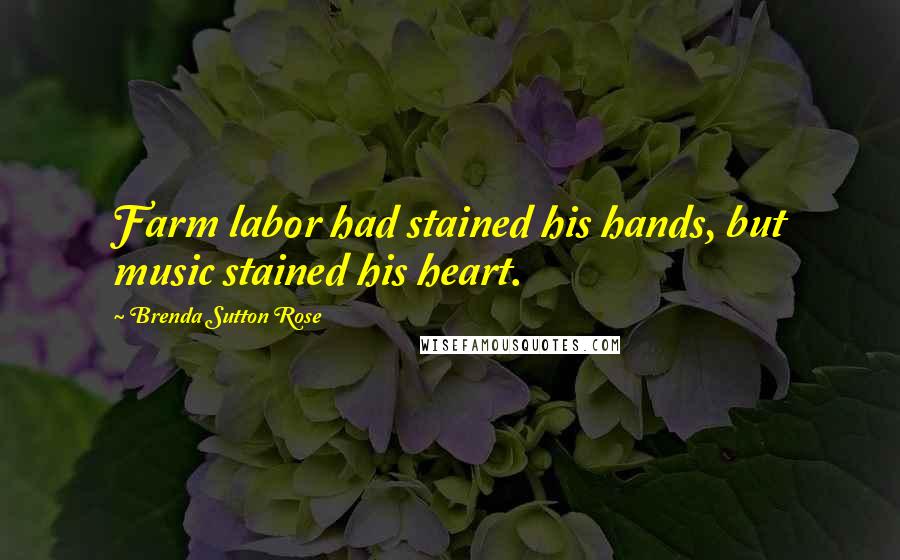 Brenda Sutton Rose Quotes: Farm labor had stained his hands, but music stained his heart.