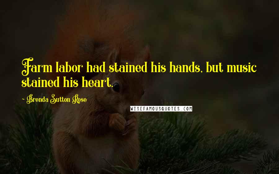 Brenda Sutton Rose Quotes: Farm labor had stained his hands, but music stained his heart.