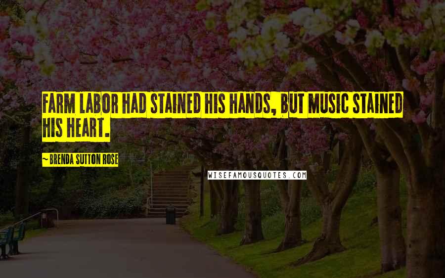 Brenda Sutton Rose Quotes: Farm labor had stained his hands, but music stained his heart.