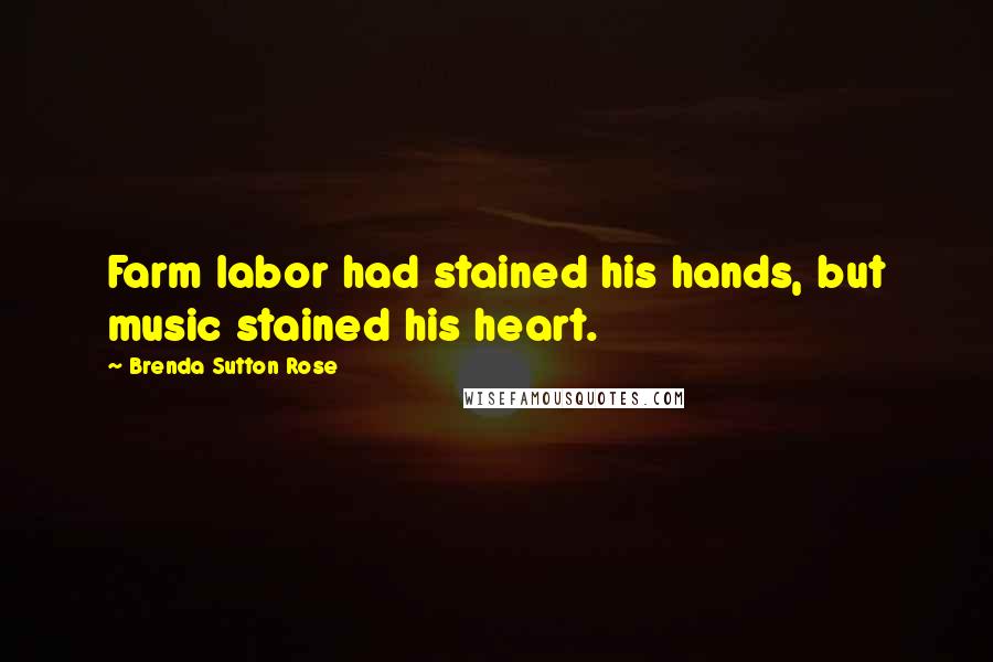 Brenda Sutton Rose Quotes: Farm labor had stained his hands, but music stained his heart.