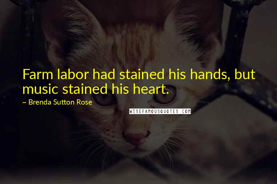 Brenda Sutton Rose Quotes: Farm labor had stained his hands, but music stained his heart.