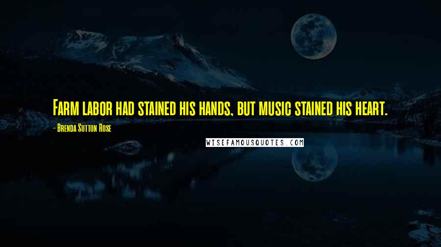 Brenda Sutton Rose Quotes: Farm labor had stained his hands, but music stained his heart.