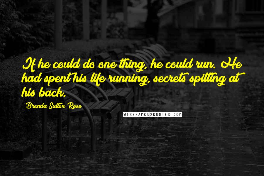 Brenda Sutton Rose Quotes: If he could do one thing, he could run. He had spent his life running, secrets spitting at his back.