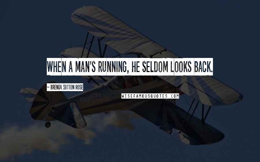 Brenda Sutton Rose Quotes: When a man's running, he seldom looks back.