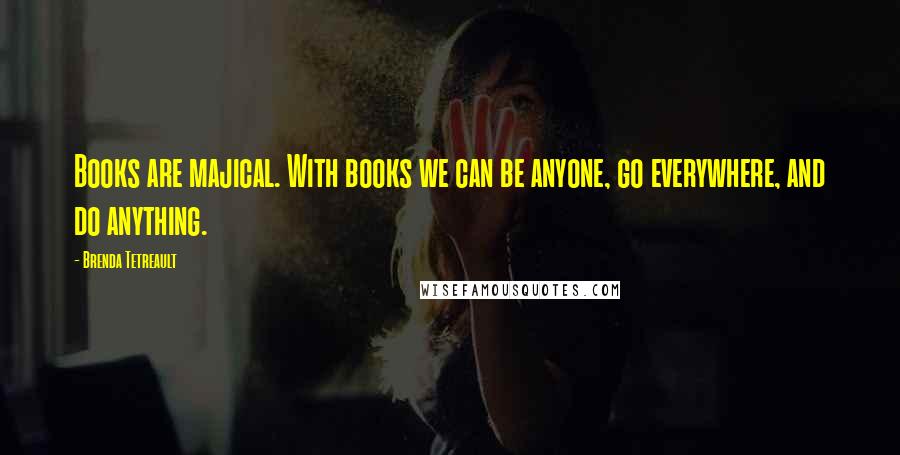 Brenda Tetreault Quotes: Books are majical. With books we can be anyone, go everywhere, and do anything.