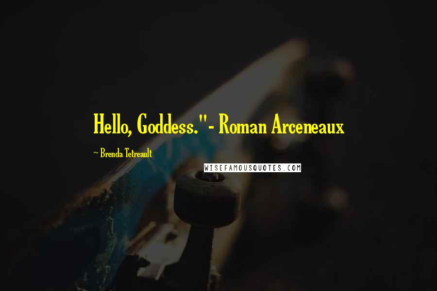 Brenda Tetreault Quotes: Hello, Goddess."- Roman Arceneaux