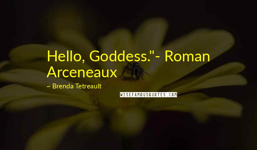 Brenda Tetreault Quotes: Hello, Goddess."- Roman Arceneaux