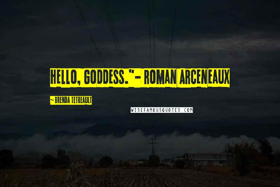 Brenda Tetreault Quotes: Hello, Goddess."- Roman Arceneaux