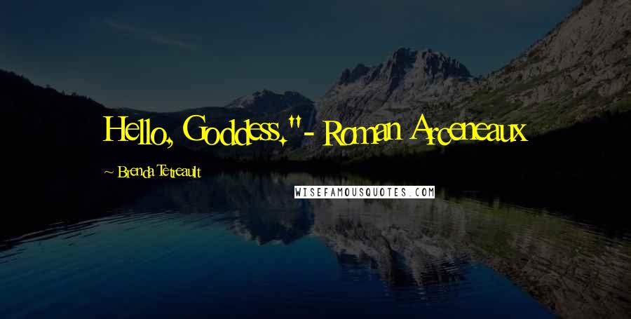 Brenda Tetreault Quotes: Hello, Goddess."- Roman Arceneaux