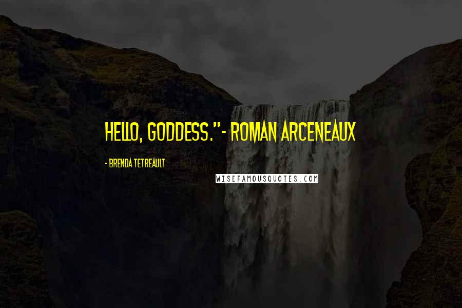 Brenda Tetreault Quotes: Hello, Goddess."- Roman Arceneaux