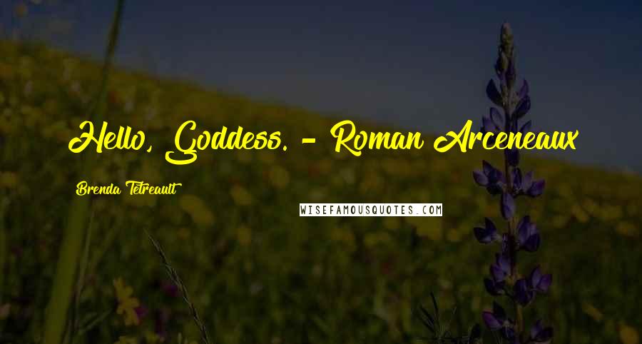 Brenda Tetreault Quotes: Hello, Goddess."- Roman Arceneaux