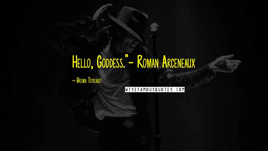Brenda Tetreault Quotes: Hello, Goddess."- Roman Arceneaux