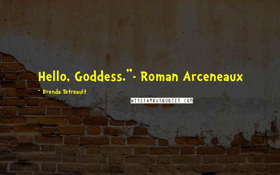 Brenda Tetreault Quotes: Hello, Goddess."- Roman Arceneaux