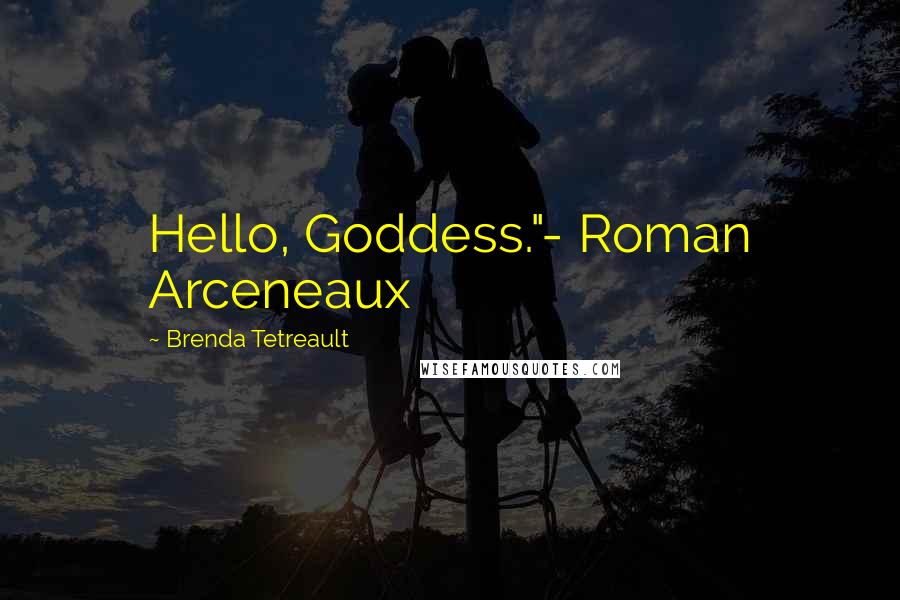 Brenda Tetreault Quotes: Hello, Goddess."- Roman Arceneaux