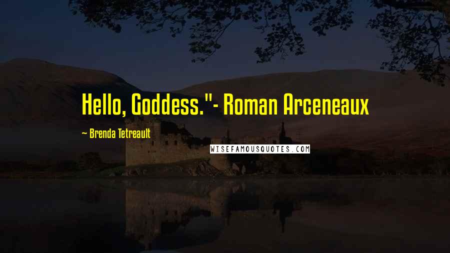 Brenda Tetreault Quotes: Hello, Goddess."- Roman Arceneaux