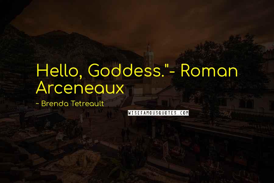 Brenda Tetreault Quotes: Hello, Goddess."- Roman Arceneaux