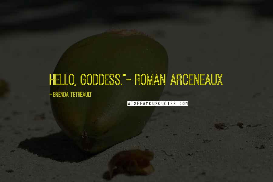 Brenda Tetreault Quotes: Hello, Goddess."- Roman Arceneaux